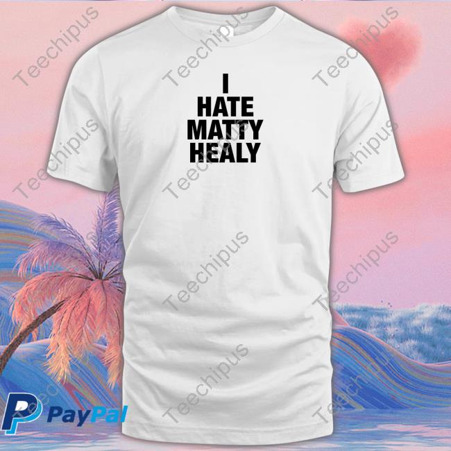I Hate Matty Healy Funny T Shirt