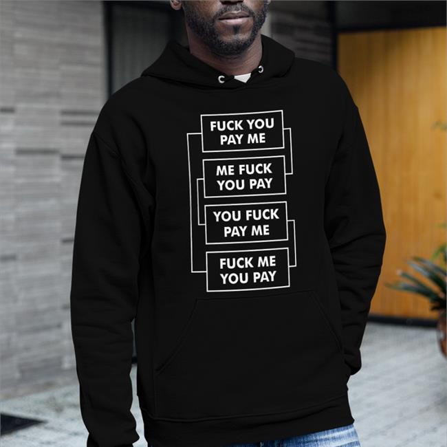 Shirts That Go Hard Fuck You Pay Me Me Fuck You Pay You Fuck Pay Me Fuck Me You Pay Hoodie
