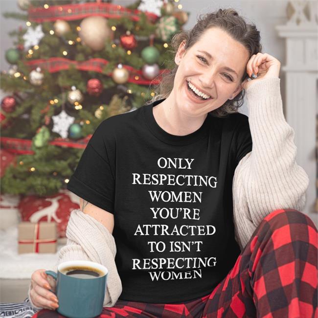 Only Respecting Women You're Attracted To Isn't Respecting Women Sweatshirt