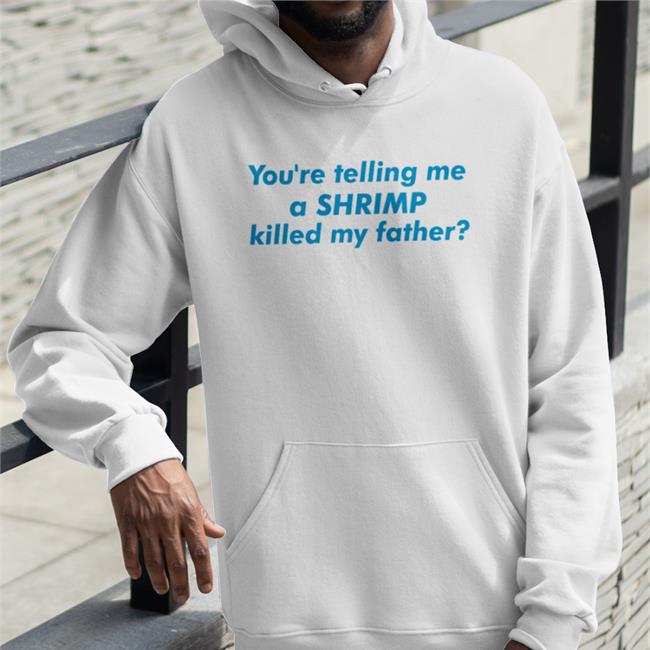 Good Shirts You're Telling Me A Shrimp Killed My Father T Shirt
