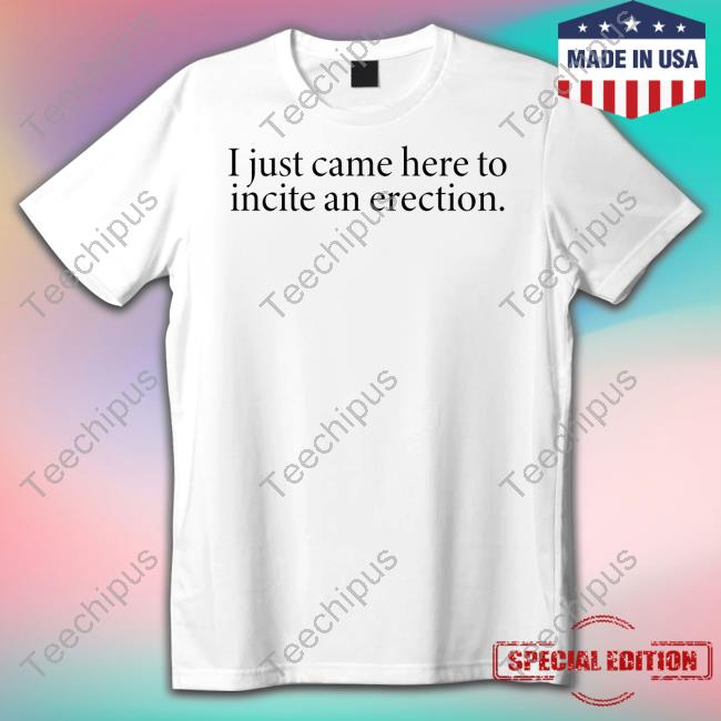 Tshirthell Store I Just Came Here To Incite An Erection Sweatshirt