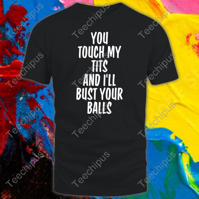 Shirts That Go Hard You Touch My Tits And I’Ll Bust Your Balls Hoodie