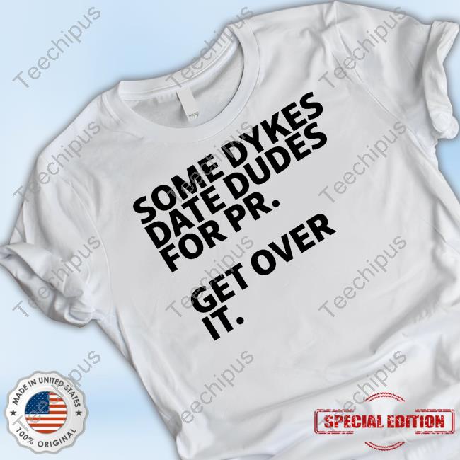Some Dykes Date Dudes For Pr Get Over It Shirt
