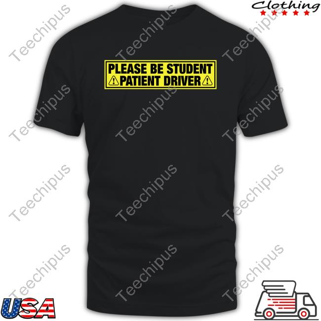 Please Be Student Patient Driver T Shirt