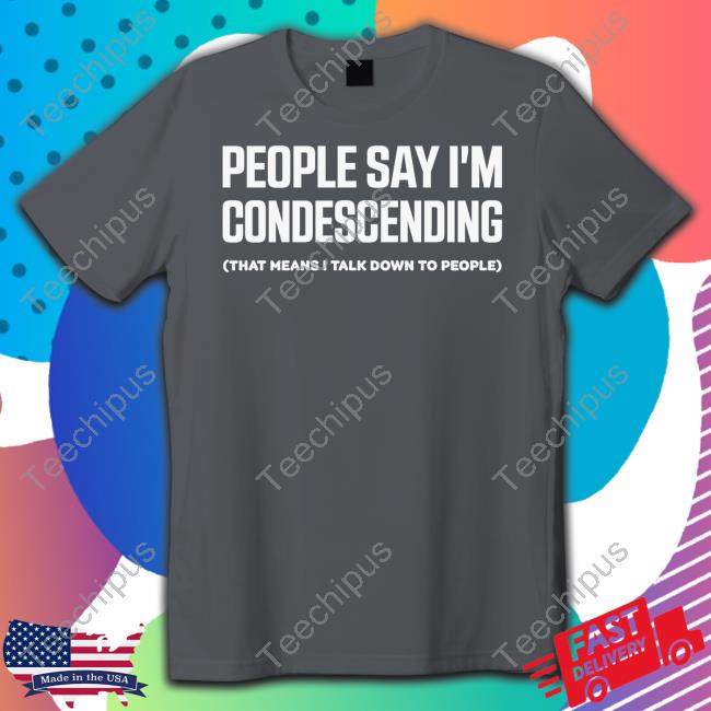 People Say I'm Condescending That Means I Talk Down To People Long Sleeve Tee Shirt Jen Rollins