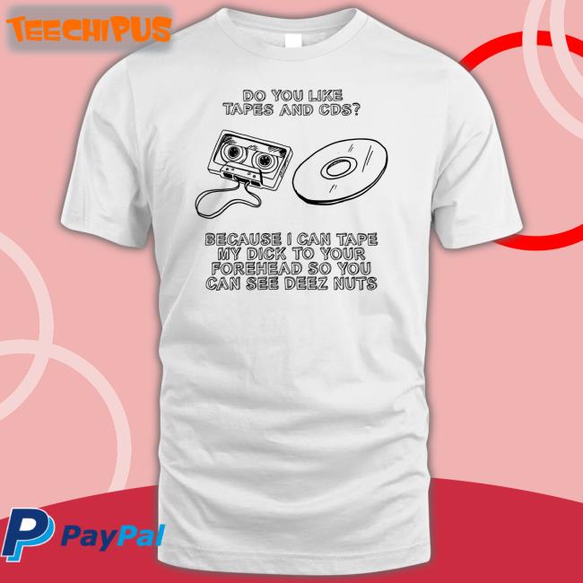 Do You Like Tapes And Cds Because I Can Tape My Dick T Shirt