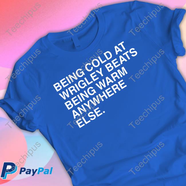 Being Cold At Wrigley Beats Being Warm Anywhere Else Long Sleeve Tee