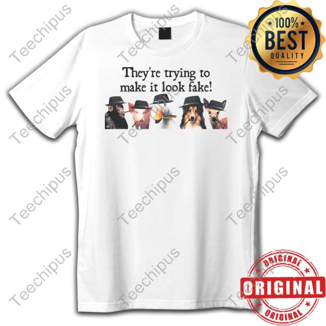 They're Trying To Make It Look Fake New Shirt