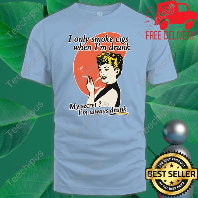 Shirts That Go Hard I Only Smoke Cigarettes When I'm Drunk My Secret I'm Always Drunk Hooded Sweatshirt