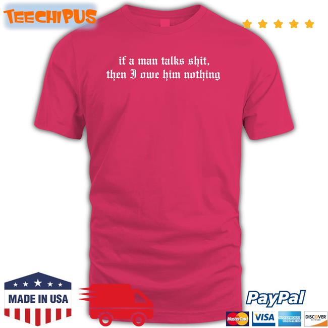 Taylor Swift If A Man Talk Shits Then I Owe Him Nothing Long Sleeve Tee Shirt