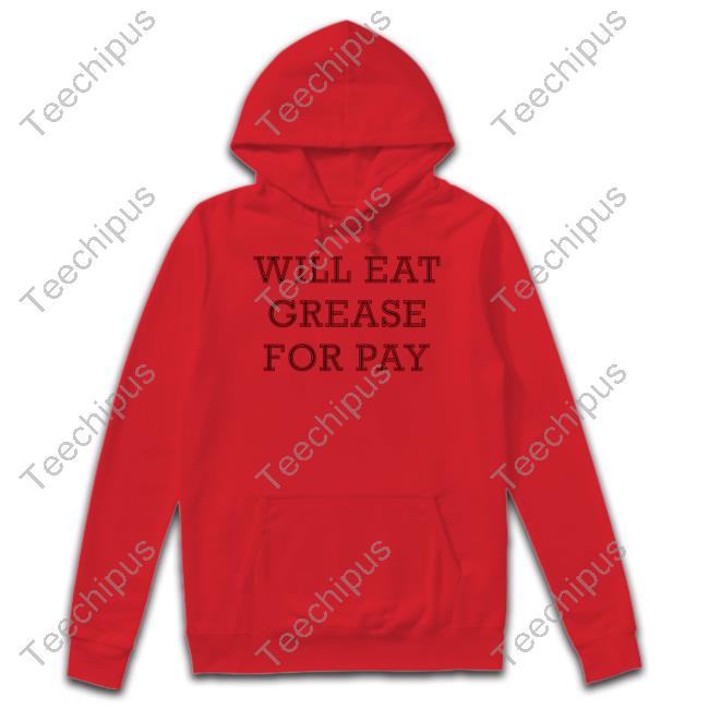 Will Eat Grease For Pay New Shirt