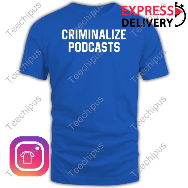 Criminalize Podcasts Tee Shitheadsteve