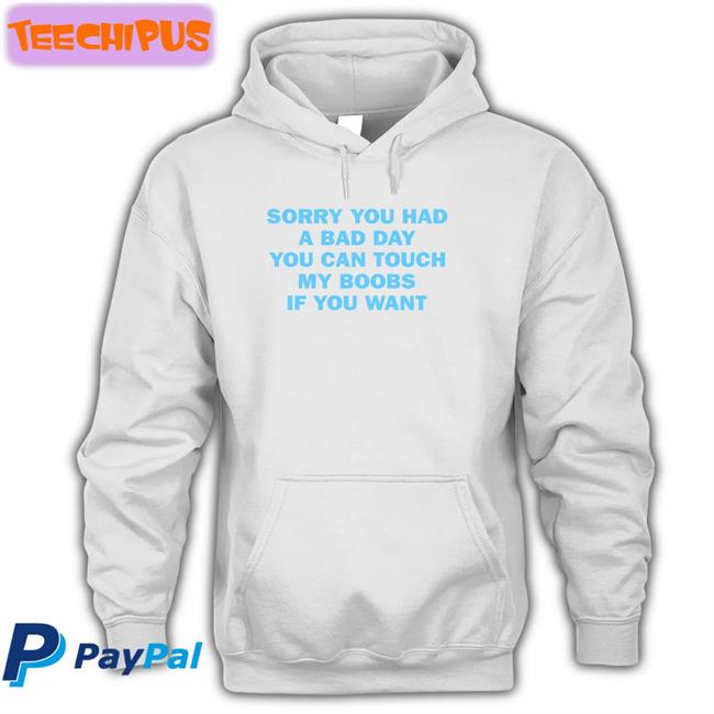 Sorry You Had A Bad Day You Can Touch My Boobs If You Want Funny T Shirt