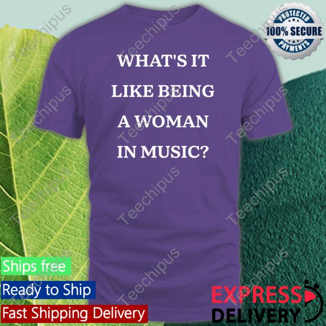 What's It Like Being A Woman In Music Tee Shirt