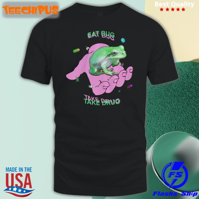Shirtsthtgohard Eat Bug Take Drug Shirt