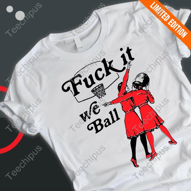 Shirts That Go Hard Fuck It We Ball Hooded Sweatshirt
