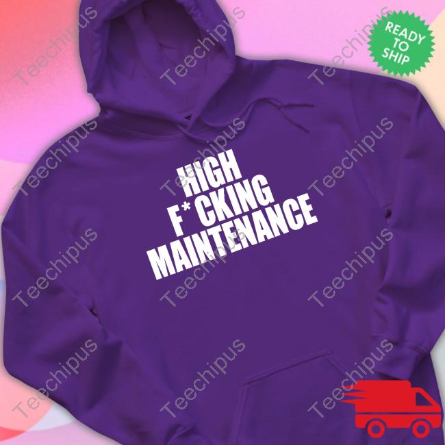 High Fucking Maintenance T Shirt