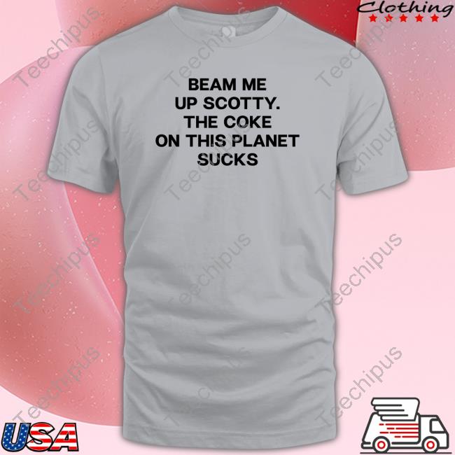 Shirts That Go Hard Beam Me Up Scotty The Coke On This Planet Sucks Tee Shirt