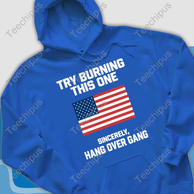 Try Burning This One Sincerely Hang Over Gang Hoodie