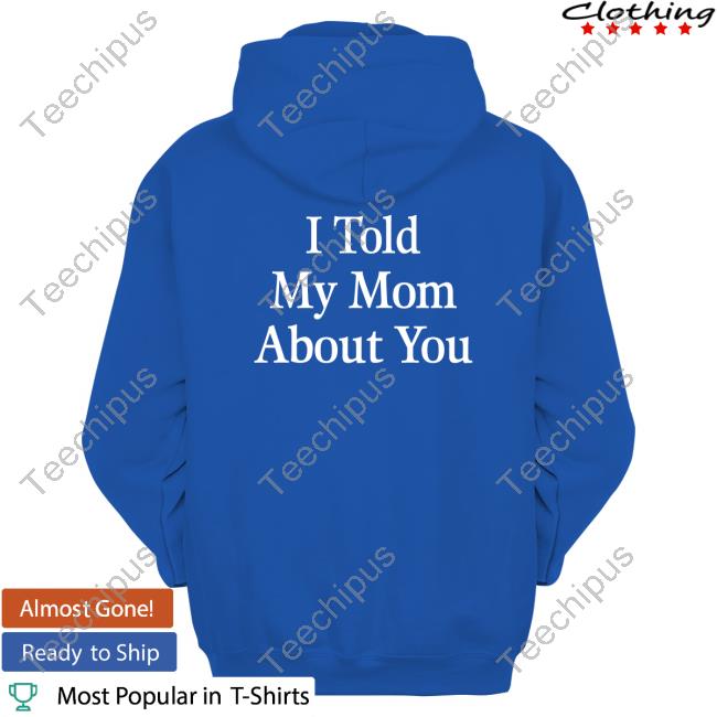 I Told My Mom About You Tee Shirt