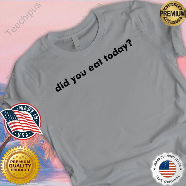 Did You Eat Today T-Shirt