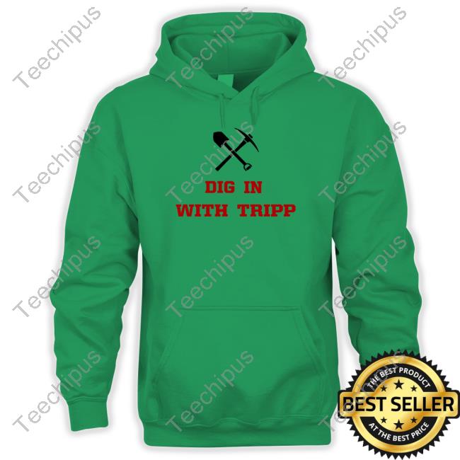 Dig In With Tripp shirt, hoodie, tank top, sweater and long sleeve t-shirt