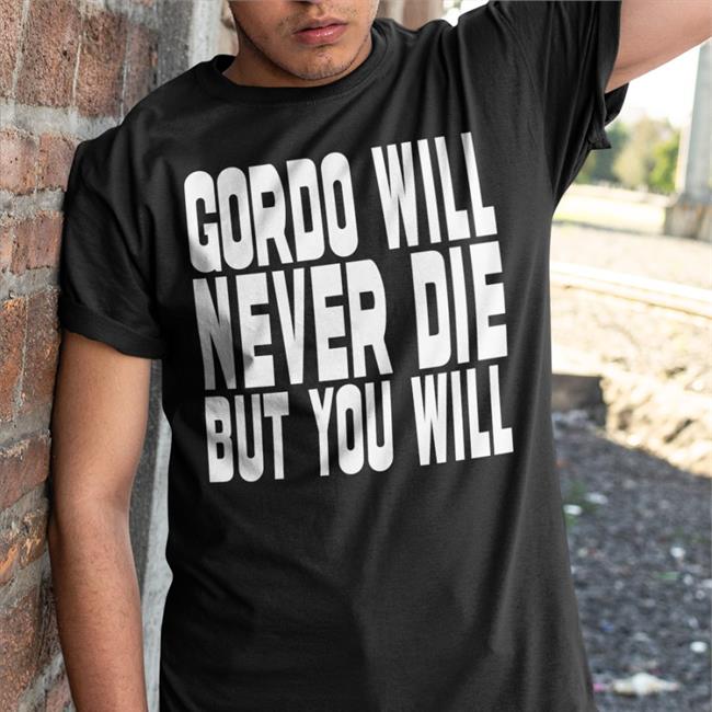 Gordo Will Never Die But You Will Tees