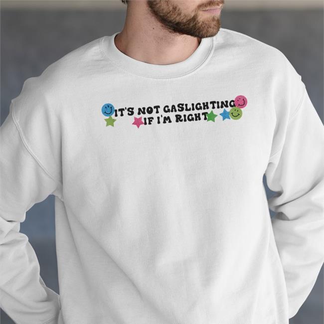 It's Not Gaslighting If I'm Right Sweatshirt