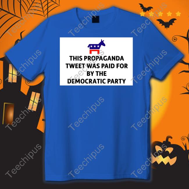 Shirtmac This Propaganda Tweet Was Paid For By The Democratic Party Shirt