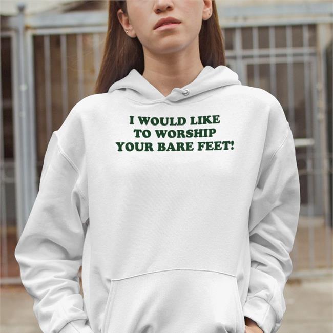 Shirts That Go Hard I Would Like To Worship Your Bare Feet Shirt Shirts That Go Hard I Would Like To Worship Your Bare Feet Tee