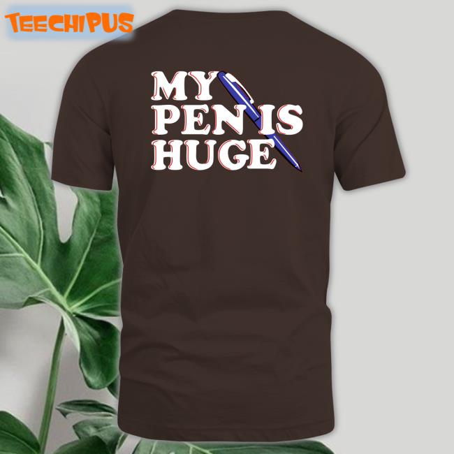 Shirts That Go Hard My Pen Is Huge Tee