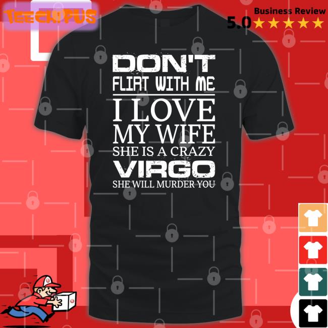 Don't Flirt With Me I Love My Wife She Is A Crazy Virgo She Will Murder You T Shirt