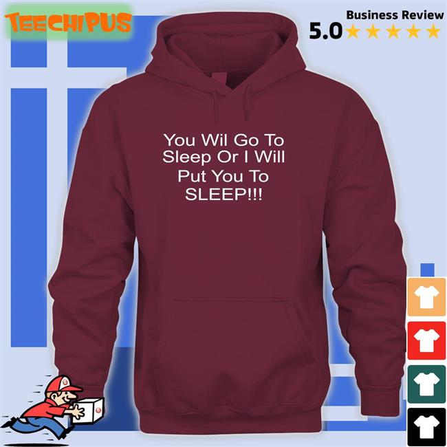 You Will Go To Sleep Or I Will Put You To Sleep Shirt You Will Go To Sleep Or I Will Put You To Sleep Shirt
