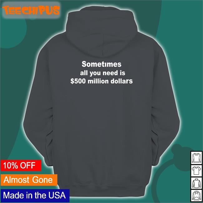 Sometimes All You Need Is $500 Million Dollars T Shirt