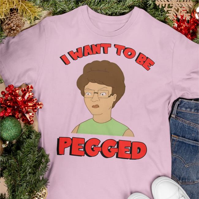Shirts That Go Hard I Want To Be Pegged Shirts