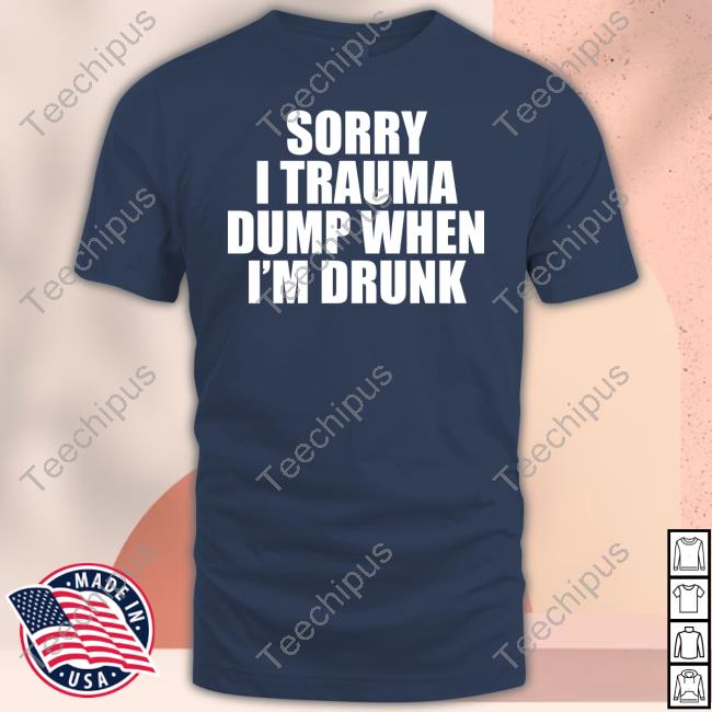 Heav3nlybodies Sorry I Trauma Dump When I'm Drunk Shirt