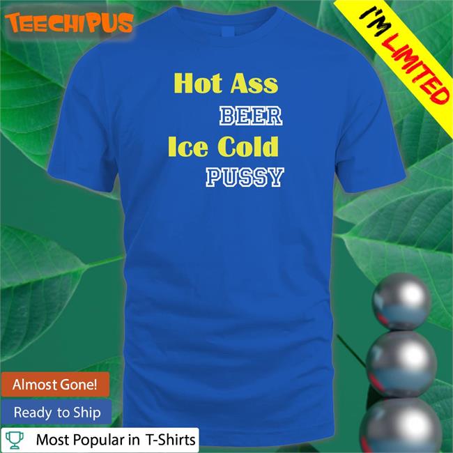 Hot Ass Beer Ice Cold Pussy Long Sleeve T Shirt