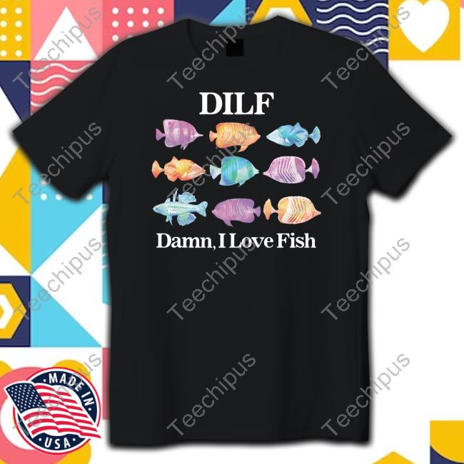 Got Funny Dilf Damn I Love Fish Shirts
