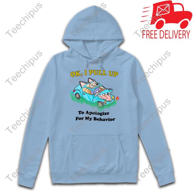 Ok I Pull Up To Apologize For My Behavior Shirt