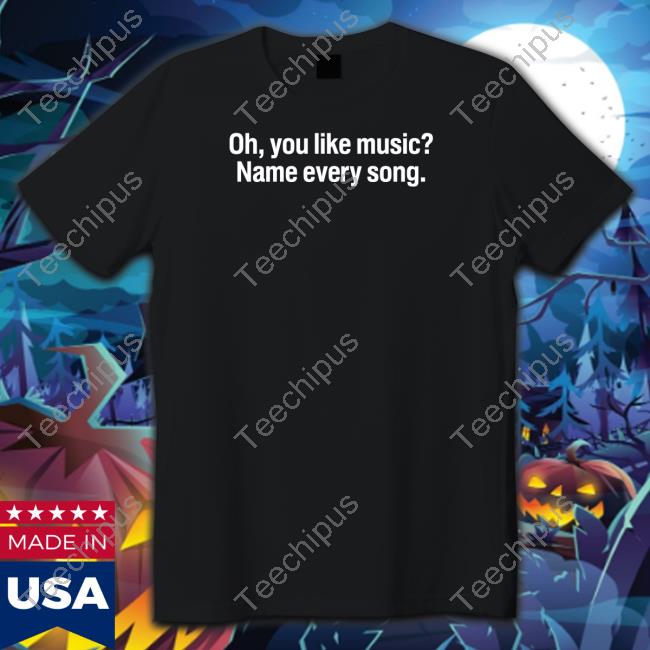 Funny Oh You Like Music Name Every Song Shirt