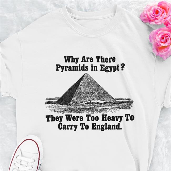 Paul Williams Why Are There Pyramids In Egypt There Are Too Heavy To Carry To England Shirt