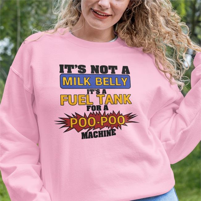 It's Not A Milk Belly It's A Fuel Tank For A Poo-Poo Machine Tee Shirt It's Not A Milk Belly It's A Fuel Tank Shirt