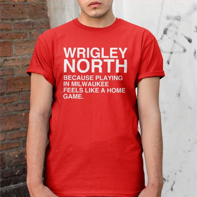 Wrigleynorth Wrigley North Because Playing In Milwaukee Feels Like A Home Game Shirt