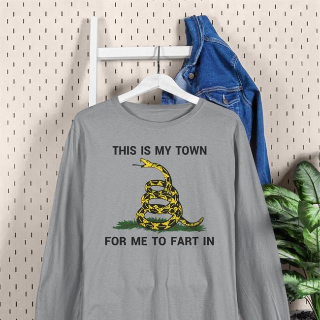 This Is My Town For Me To Fart In Hoodie Shirts That Go Hard Shirts That Go Hard This Is My Town For Me To Fart In Tee Shirt