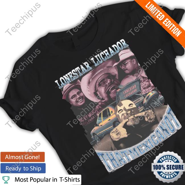 That Mexican Ot Lonestar Luchador Thatmexicanot T-Shirts