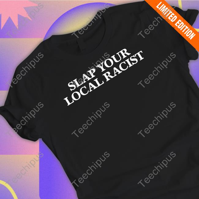 Slap Your Local Racist T Shirt