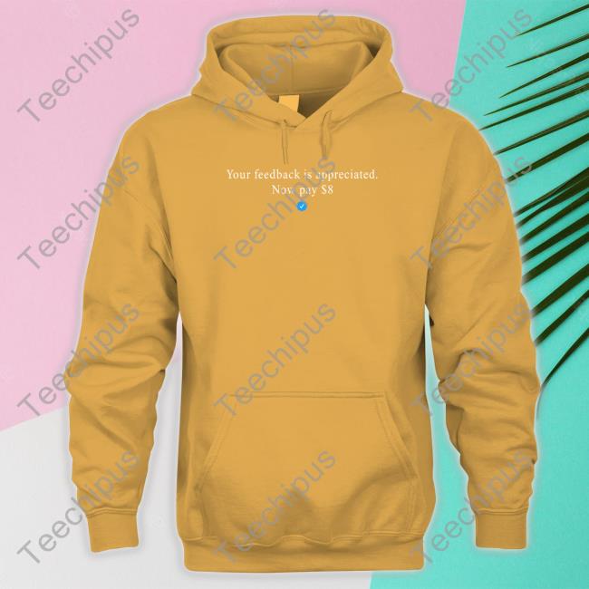 Your Feedback Is Appreciated Now Pay 8 Dollar Tee