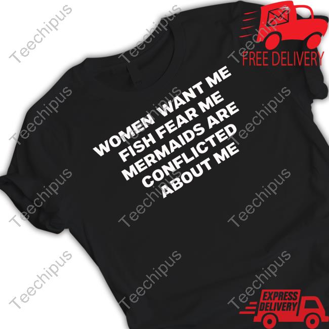 Women Want Me Fish Fear Me Mermaids Are Conflicted About Me Sweatshirt