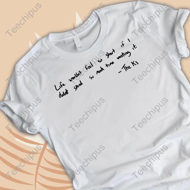 Life Wouldn't Feel So Short If I Didn't Spend So Much Time Wasting It T Shirt