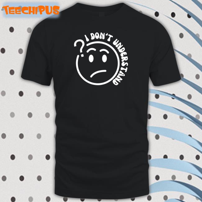 I Don't Understand That Tee Shirt 2ktote Shop